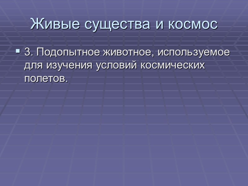 Живые существа и космос 3. Подопытное животное, используемое для изучения условий космических полетов.